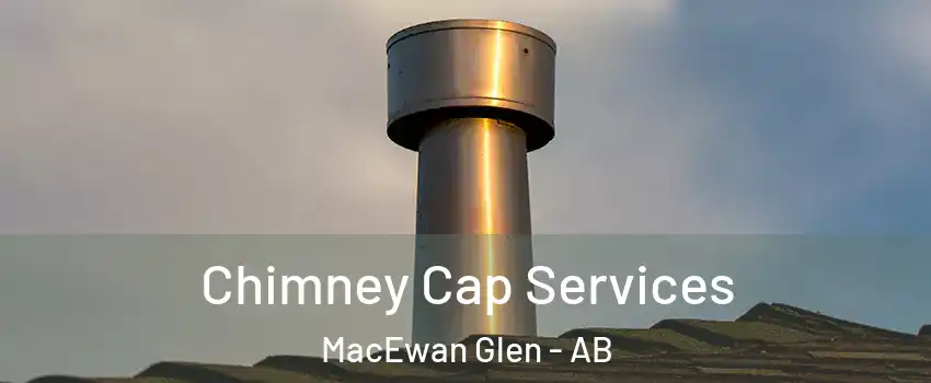 Chimney Cap Services MacEwan Glen - AB