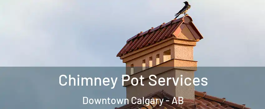 Chimney Pot Services Downtown Calgary - AB