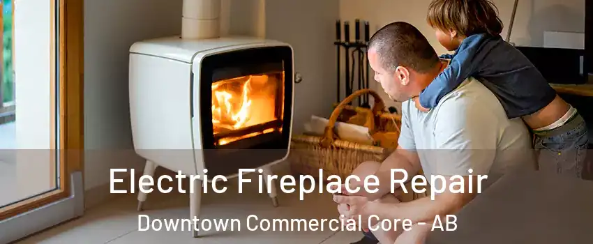 Electric Fireplace Repair Downtown Commercial Core - AB