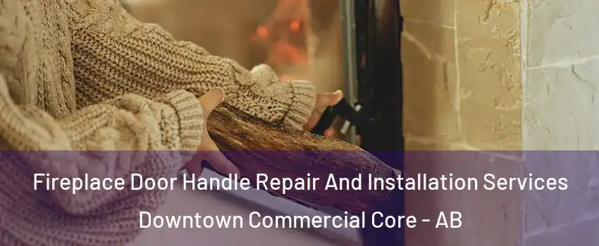 Fireplace Door Handle Repair And Installation Services Downtown Commercial Core - AB