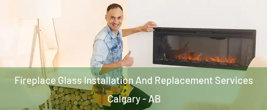 Fireplace Glass Installation And Replacement Services Calgary - AB