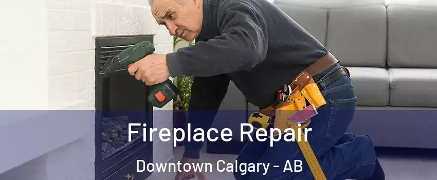 Fireplace Repair Downtown Calgary - AB