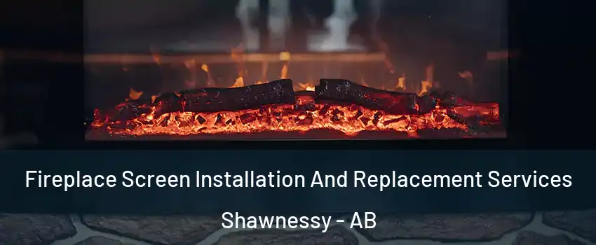 Fireplace Screen Installation And Replacement Services Shawnessy - AB