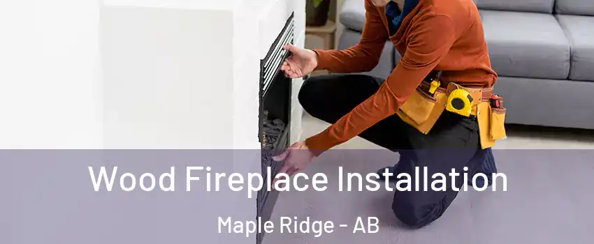 Wood Fireplace Installation Maple Ridge - AB
