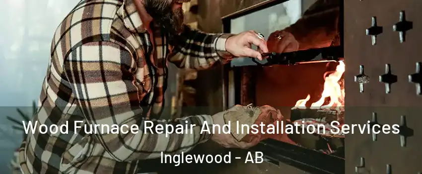 Wood Furnace Repair And Installation Services Inglewood - AB